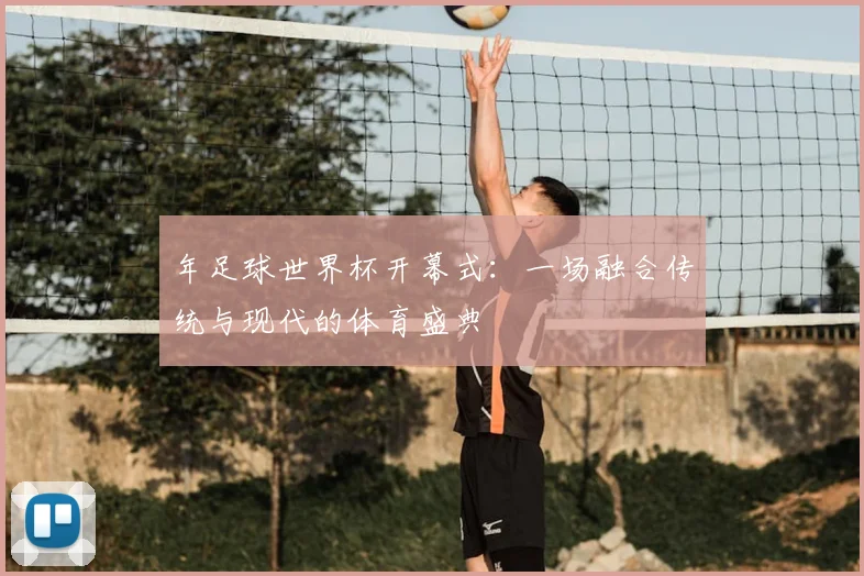 年足球世界杯开幕式：一场融合传统与现代的体育盛典