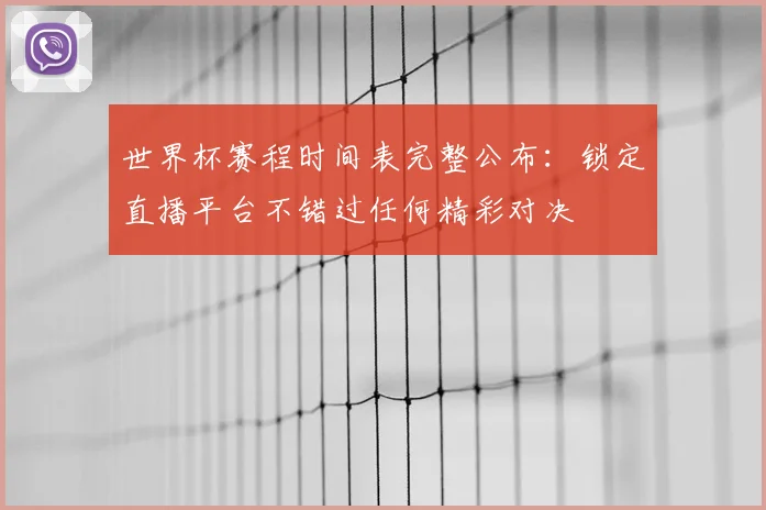 世界杯赛程时间表完整公布:锁定直播平台不错过任何精彩对决