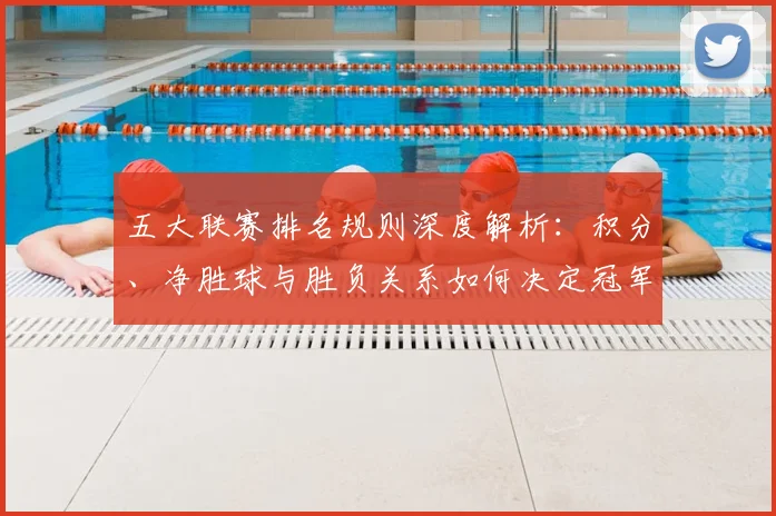 五大联赛排名规则深度解析:积分、净胜球与胜负关系如何决定冠军归属?