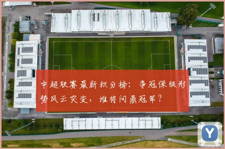 中超联赛最新积分榜：争冠保级形势风云突变，谁将问鼎冠军？