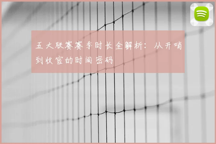 五大联赛赛季时长全解析：从开哨到收官的时间密码