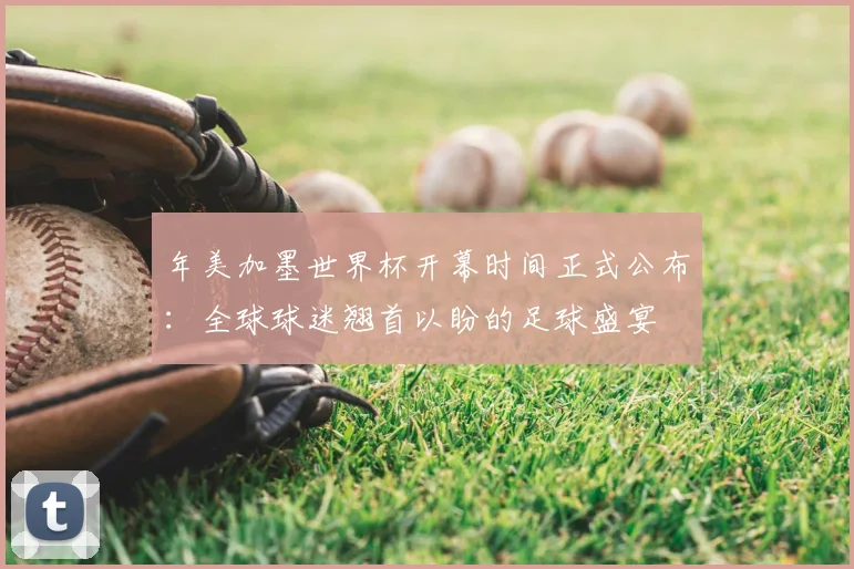 年美加墨世界杯开幕时间正式公布：全球球迷翘首以盼的足球盛宴