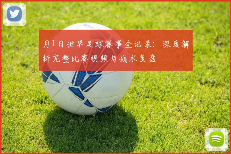 月1日世界足球赛事全记录：深度解析完整比赛视频与战术复盘
