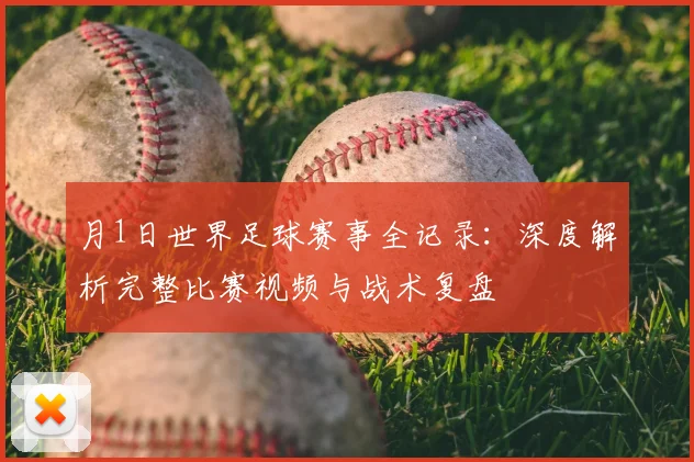 月1日世界足球赛事全记录：深度解析完整比赛视频与战术复盘