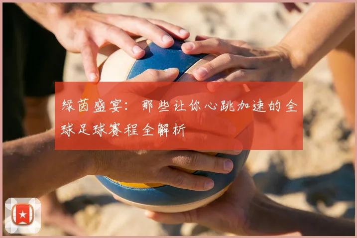 绿茵盛宴：那些让你心跳加速的全球足球赛程全解析