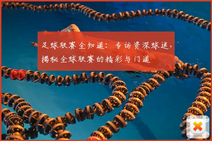 足球联赛全知道:专访资深球迷,揭秘全球联赛的精彩与门道