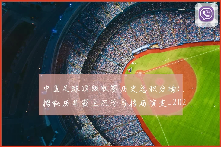 中国足球顶级联赛历史总积分榜：揭秘历年霸主沉浮与格局演变_20260610190329