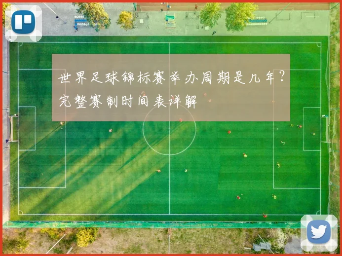 世界足球锦标赛举办周期是几年?完整赛制时间表详解