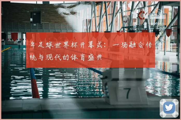 年足球世界杯开幕式：一场融合传统与现代的体育盛典