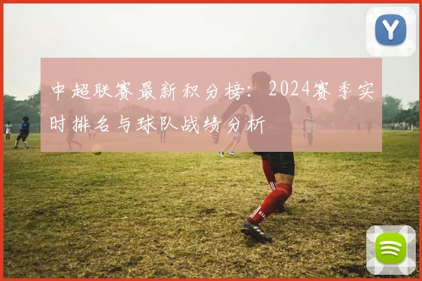 中超联赛最新积分榜：2024赛季实时排名与球队战绩分析