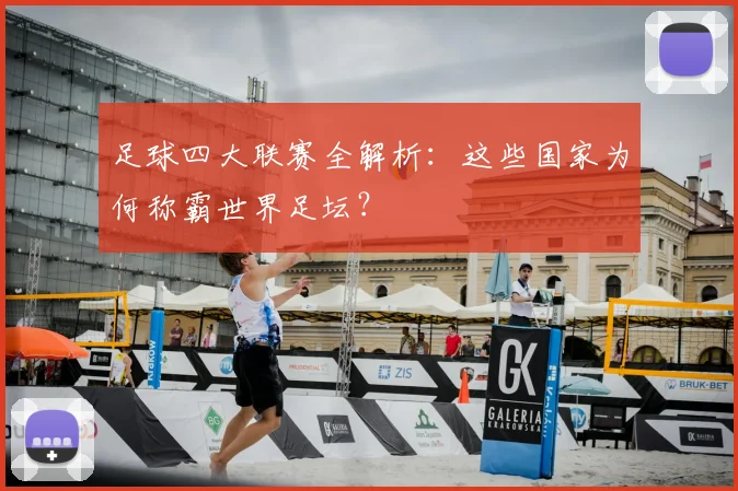 足球四大联赛全解析：这些国家为何称霸世界足坛？