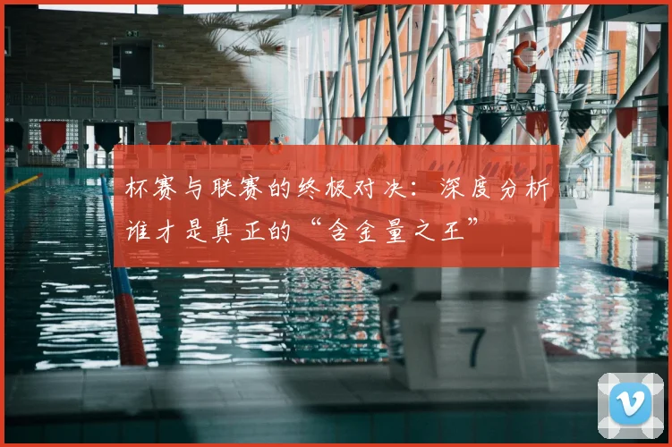 杯赛与联赛的终极对决:深度分析谁才是真正的“含金量之王”